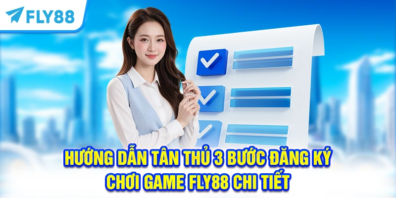 Hướng dẫn tân thủ 3 bước đăng ký chơi game FLY88 chi tiết